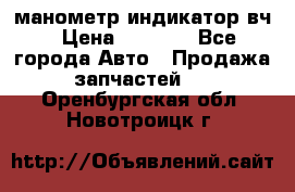 манометр индикатор вч › Цена ­ 1 000 - Все города Авто » Продажа запчастей   . Оренбургская обл.,Новотроицк г.